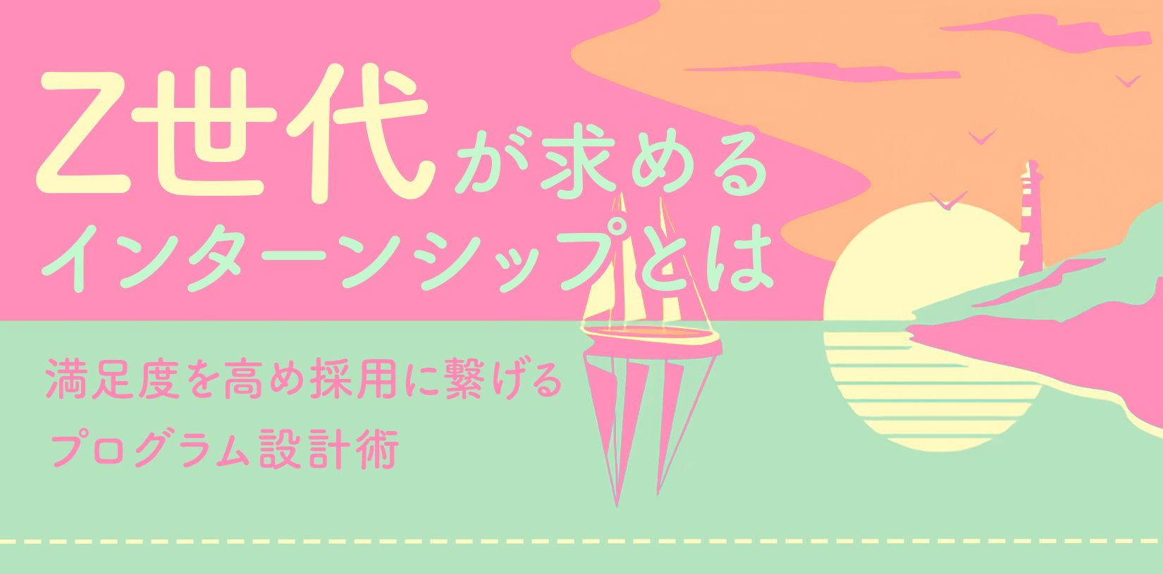 Z世代が求めるインターンシップとは?満足度を高め採用に繋げるプログラム設計術